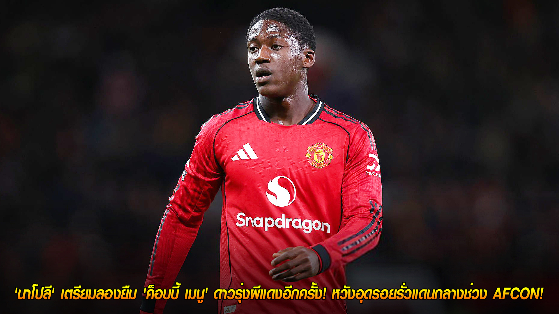 วันพุธ ที่ 29 ตุลาคม 2568 : เอาจริง! 'นาโปลี' เตรียมลองยืม 'ค็อบบี้ เมนู' ดาวรุ่งผีแดงอีกครั้ง! หวังอุดรอยรั่วแดนกลางช่วง AFCON!